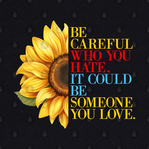 Sunflower Quote Be Careful Who You Hate, It Could Be Someone You Love by Funny Stuff Club